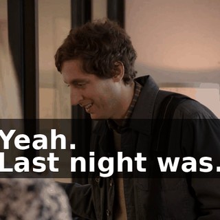 - Yeah. - Last night was...