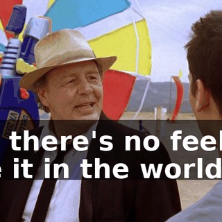 No, there's no feeling like it in the world.