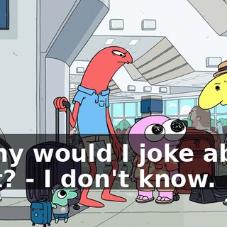 - Why would I joke about that? - I don't know.