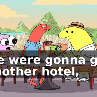 we were gonna get another hotel,