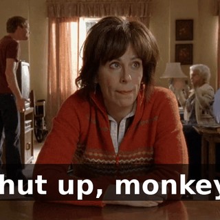 Shut up, monkey!