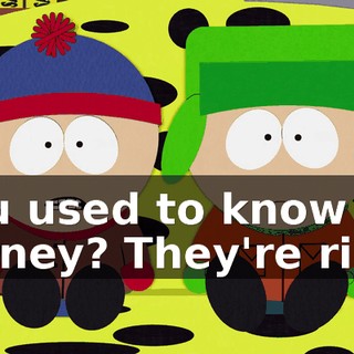 you used to know for money? They're rich.