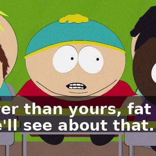 Better than yours, fat boy. - We'll see about that.