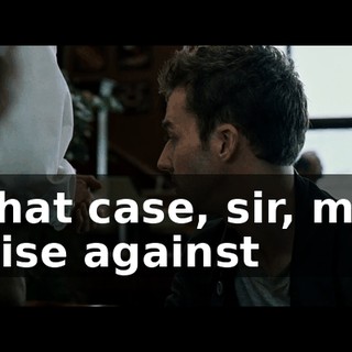 In that case, sir, may I advise against