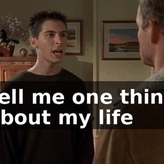 Tell me one thing about my life