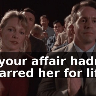 if your affair hadn't scarred her for life.