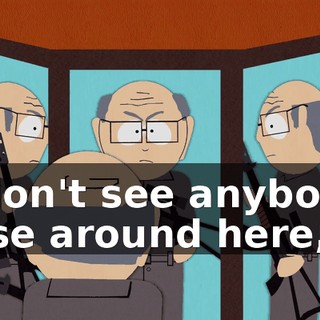 I don't see anybody else around here,