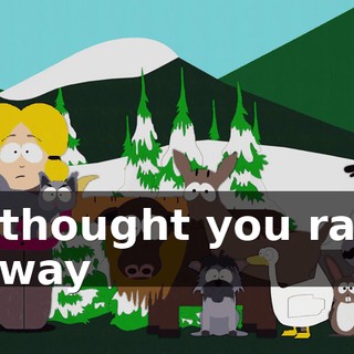 I thought you ran away