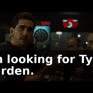 I'm looking for Tyler Durden.