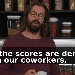 But the scores are derived from our coworkers,