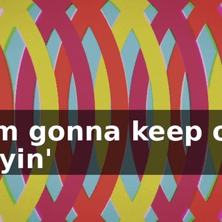 ♪ I'm gonna keep on tryin' ♪
