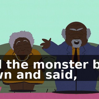 And the monster bent down and said,