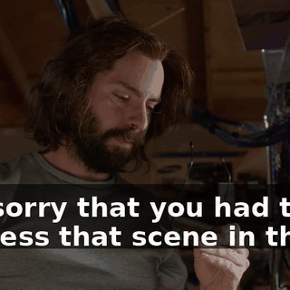 I'm sorry that you had to witness that scene in there.