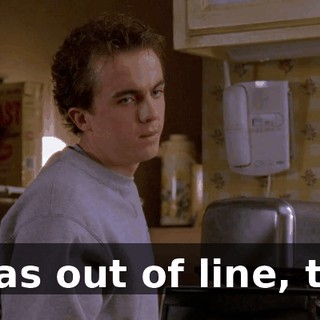 I was out of line, too.