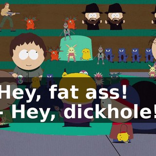 Hey, fat ass! - Hey, dickhole!