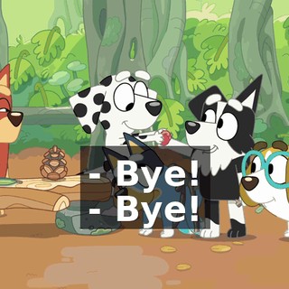 - Bye! - Bye!