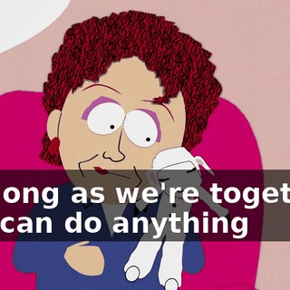 ♪ As long as we're together we can do anything ♪