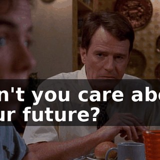 Don't you care about your future?