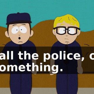 call the police, or something.