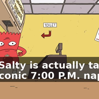 Oh, Salty is actually taking his iconic 7:00 P.M. nap.