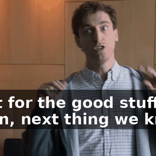 "just for the good stuff", I mean, next thing we know,