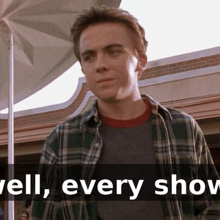 well, every show.