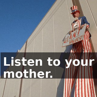 Listen to your mother.