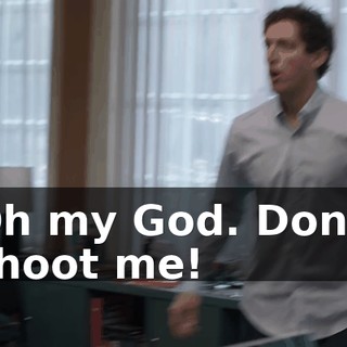 Oh my God. Don't shoot me!