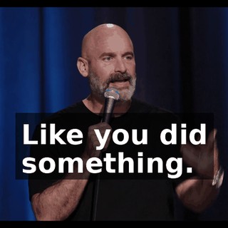 Like you did something.