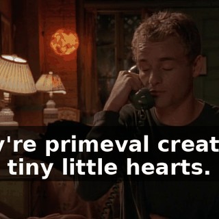 They're primeval creatures with tiny little hearts.