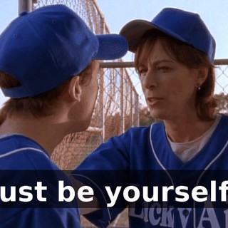 Just be yourself.