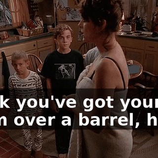 think you've got your old mom over a barrel, huh?