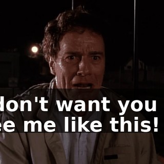 I don't want you to see me like this!