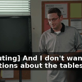 [shouting] And I don't want any questions about the tables!