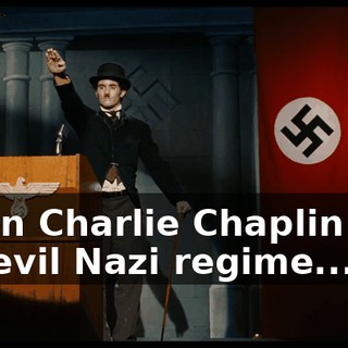when Charlie Chaplin and his evil Nazi regime...