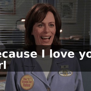 ♪ Because I love you, girl ♪