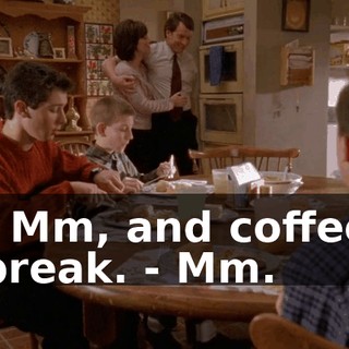 - Mm, and coffee break. - Mm.