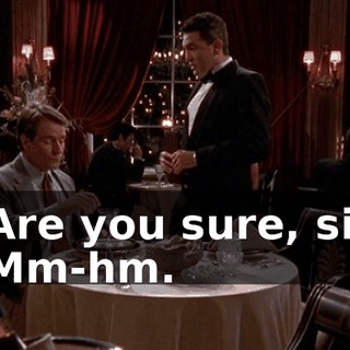 - Are you sure, sir? - Mm-hm.