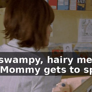 is a swampy, hairy mess and Mommy gets to spend