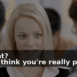 - What? - You think you're really pretty.
