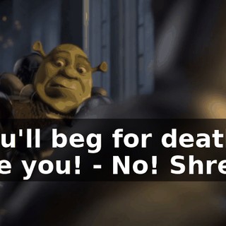 - You'll beg for death to save you! - No! Shrek!