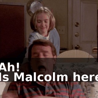 - Ah! - Is Malcolm here?