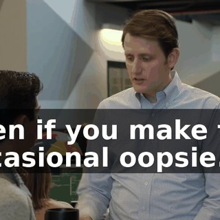 Even if you make the occasional oopsie.