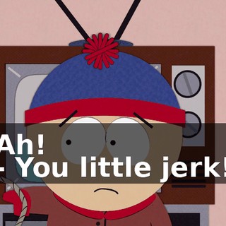 Ah! - You little jerk!
