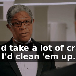 you'd take a lot of craps, and I'd clean 'em up.