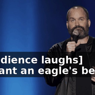 -[audience laughs] -I want an eagle's beak."