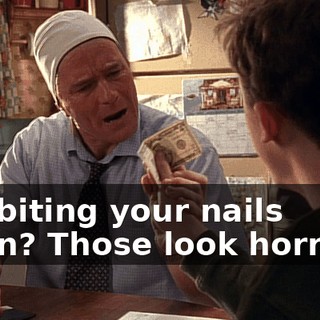You biting your nails again? Those look horrible.