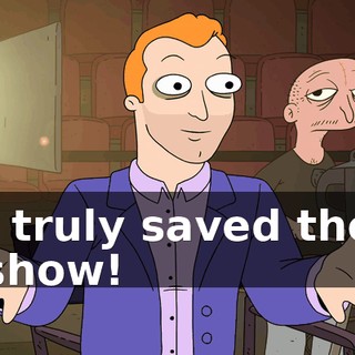 I truly saved the show!