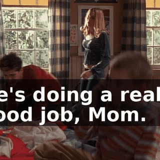 He's doing a really good job, Mom.