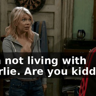 I am not living with Charlie. Are you kidding?